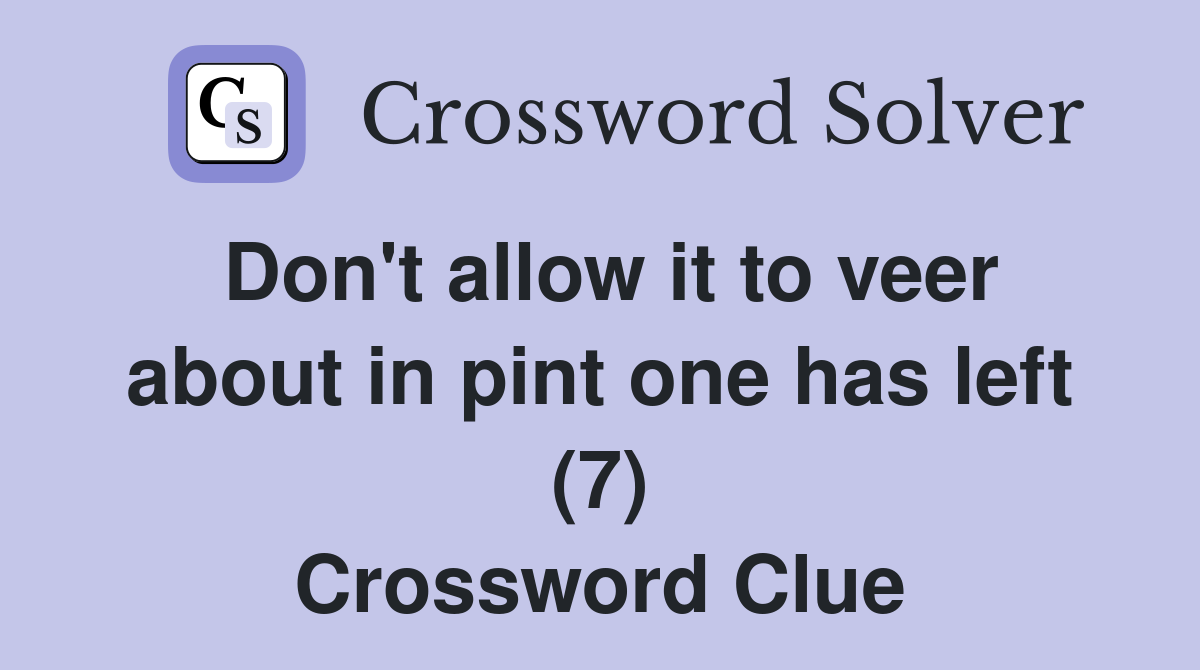 Don't allow it to veer about in pint one has left (7) Crossword Clue